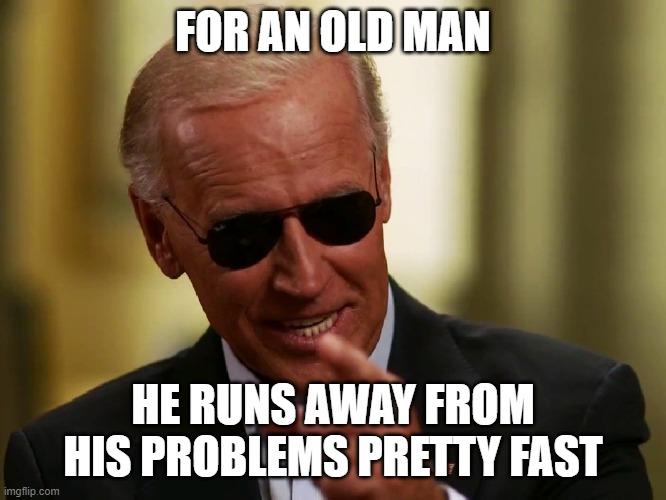 Cool Joe Biden | FOR AN OLD MAN; HE RUNS AWAY FROM HIS PROBLEMS PRETTY FAST | image tagged in cool joe biden | made w/ Imgflip meme maker