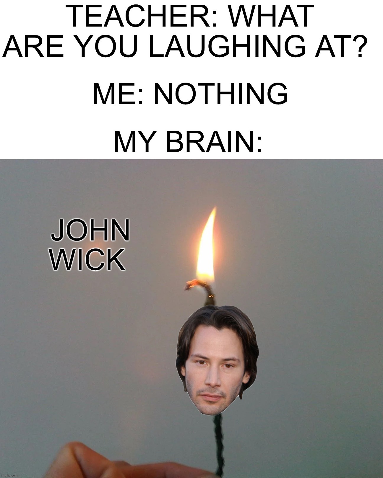 John the Candle Wick | image tagged in memes,funny,teacher what are you laughing at,nothing,my brain,lmao | made w/ Imgflip meme maker