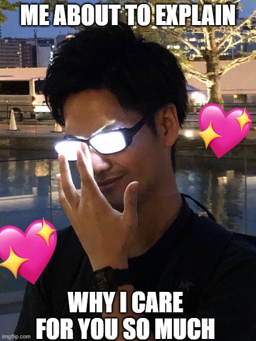 *deeeeep inhale* | ME ABOUT TO EXPLAIN; WHY I CARE FOR YOU SO MUCH | image tagged in anime glasses,wholesome | made w/ Imgflip meme maker