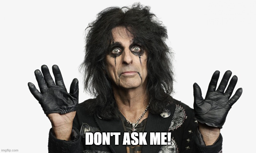 Alice Cooper | DON'T ASK ME! | image tagged in alice cooper | made w/ Imgflip meme maker