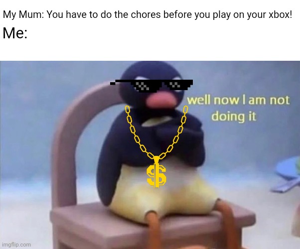 Bruh | My Mum: You have to do the chores before you play on your xbox! Me: | image tagged in pingu,bruh moment,certified bruh moment | made w/ Imgflip meme maker