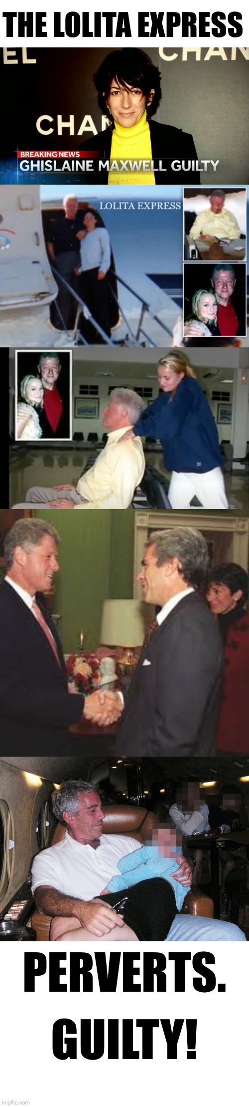 Now, Bill Clinton must be prosecuted for this proven child trafficking crime. | THE LOLITA EXPRESS; PERVERTS. GUILTY! | image tagged in bill clinton,clinton,bill clinton scared,bill clinton - sexual relations,inappropriate bill clinton,pedophile | made w/ Imgflip meme maker