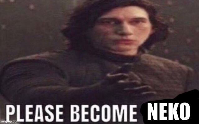 hey its me nar. you can have sex with me in comments now idrc im bored af. | NEKO | image tagged in please become funny | made w/ Imgflip meme maker
