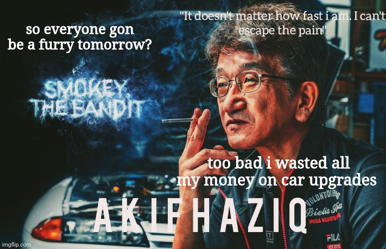 Akifhaziq Smokey Nagata template | so everyone gon be a furry tomorrow? too bad i wasted all my money on car upgrades | image tagged in akifhaziq smokey nagata template | made w/ Imgflip meme maker