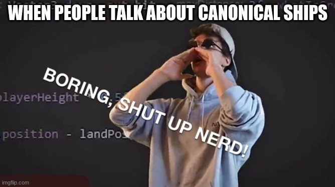i hate it | WHEN PEOPLE TALK ABOUT CANONICAL SHIPS | image tagged in boring shut up nerd | made w/ Imgflip meme maker
