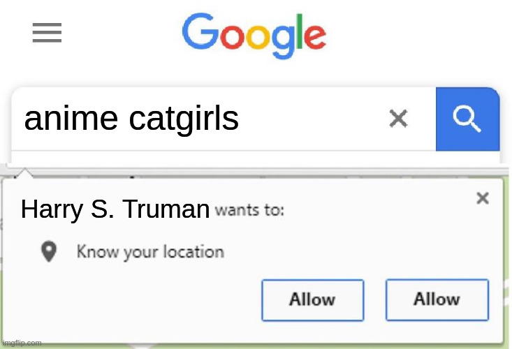 no anime | anime catgirls; Harry S. Truman | image tagged in wants to know your location | made w/ Imgflip meme maker
