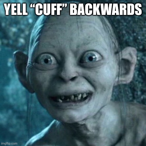 Gollum | YELL “CUFF” BACKWARDS | image tagged in memes,gollum | made w/ Imgflip meme maker