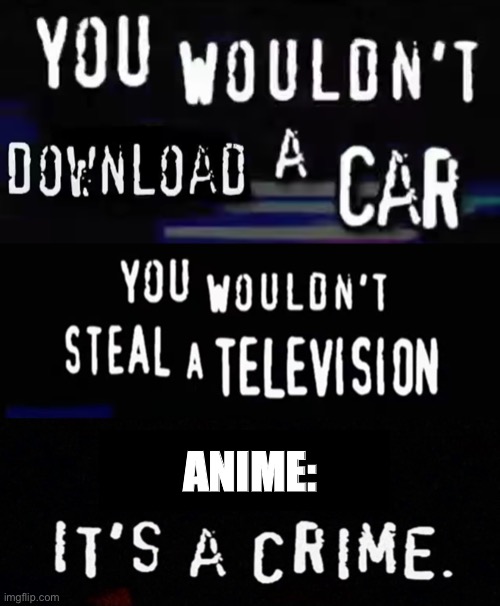 Anime: it’s a crime | ANIME: | image tagged in piracy its a crime | made w/ Imgflip meme maker