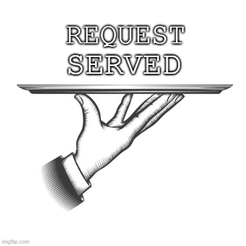 Request Served |  REQUEST; SERVED | image tagged in served up,servant,action,helpful | made w/ Imgflip meme maker