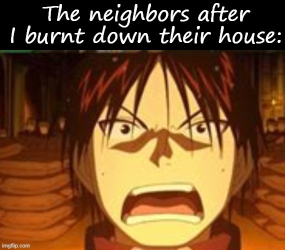 The neighbors after I burnt down their house: | image tagged in memes,blank transparent square,unfunny,your mom,lmao,e | made w/ Imgflip meme maker