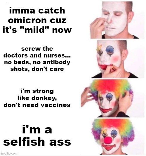 i want to catch omicron | imma catch omicron cuz it's "mild" now; screw the doctors and nurses... no beds, no antibody shots, don't care; i'm strong like donkey, don't need vaccines; i'm a selfish ass | image tagged in memes,clown applying makeup,CoronavirusMemes | made w/ Imgflip meme maker