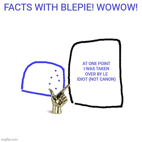 FACTS WITH blepie! | AT ONE POINT I WAS TAKEN OVER BY LE IDIOT (NOT CANON) | image tagged in facts with blepie | made w/ Imgflip meme maker