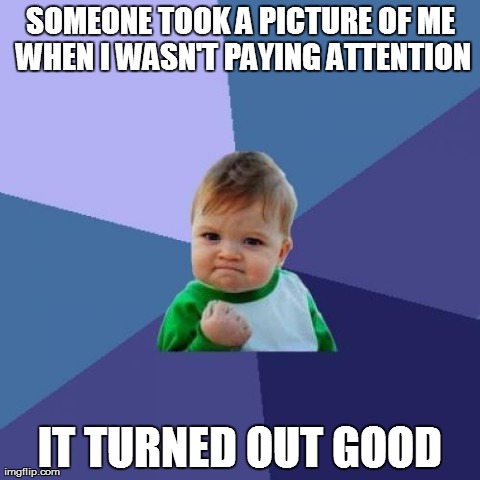 Success Kid | SOMEONE TOOK A PICTURE OF ME WHEN I WASN'T PAYING ATTENTION IT TURNED OUT GOOD | image tagged in memes,success kid | made w/ Imgflip meme maker