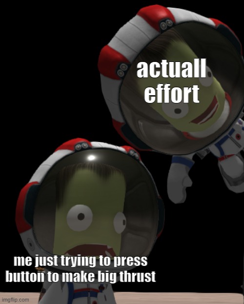 new template i made :) |  actuall effort; me just trying to press button to make big thrust | image tagged in jeb falls out of the sky | made w/ Imgflip meme maker