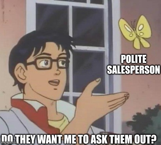 is this butterfly | POLITE
SALESPERSON; DO THEY WANT ME TO ASK THEM OUT? | image tagged in is this butterfly | made w/ Imgflip meme maker