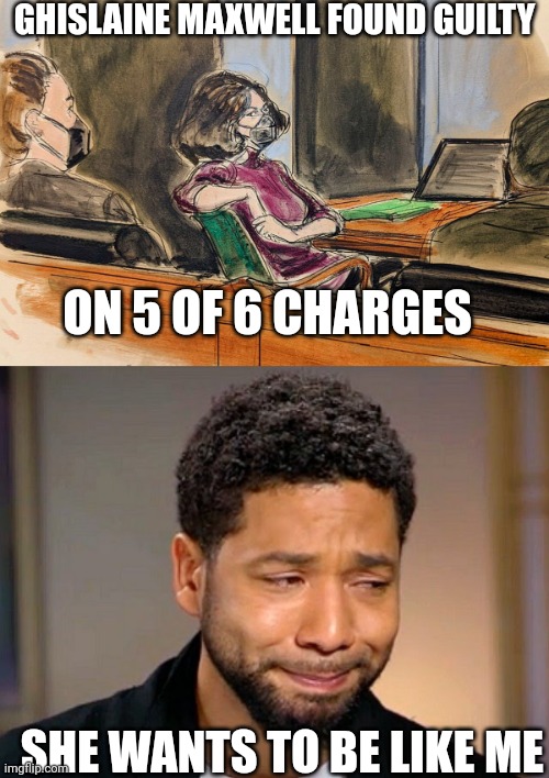 JUST LIKE JUSSIE | GHISLAINE MAXWELL FOUND GUILTY; ON 5 OF 6 CHARGES; SHE WANTS TO BE LIKE ME | image tagged in jussie smollet crying,jussie smollett,ghislaine maxwell,trial | made w/ Imgflip meme maker