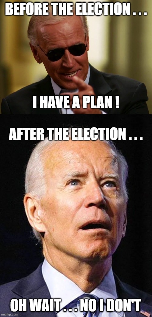 BEFORE THE ELECTION . . . I HAVE A PLAN ! AFTER THE ELECTION . . . OH WAIT . . . NO I DON'T | image tagged in cool joe biden,confused biden | made w/ Imgflip meme maker