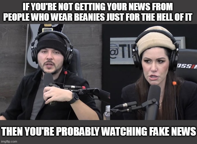 Current State Of America: Anarchists Are More Trustworthy Than Our Media | IF YOU'RE NOT GETTING YOUR NEWS FROM PEOPLE WHO WEAR BEANIES JUST FOR THE HELL OF IT; THEN YOU'RE PROBABLY WATCHING FAKE NEWS | image tagged in memes,anarchy,tim pool,amanda milius,joe rogan,alex jones | made w/ Imgflip meme maker