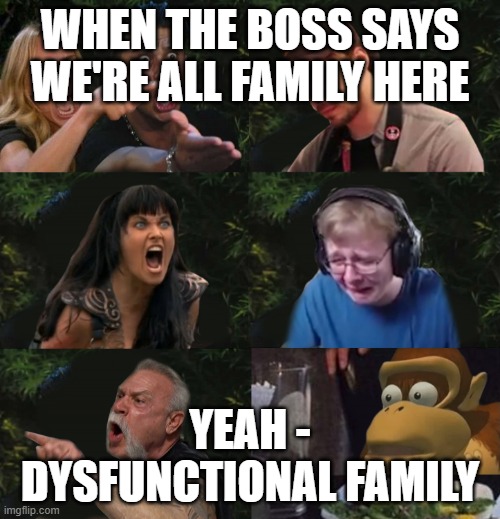 Dysfunctional Family | WHEN THE BOSS SAYS WE'RE ALL FAMILY HERE; YEAH - DYSFUNCTIONAL FAMILY | image tagged in dysfunctional family | made w/ Imgflip meme maker
