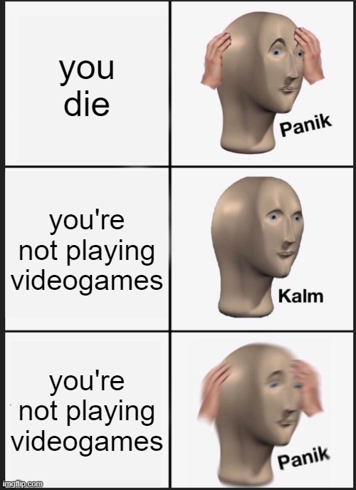 Panik Kalm Panik | you die; you're not playing videogames; you're not playing videogames | image tagged in memes,panik kalm panik | made w/ Imgflip meme maker