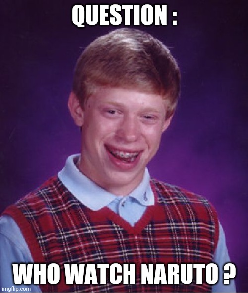 Bad Luck Brian | QUESTION :; WHO WATCH NARUTO ? | image tagged in memes,bad luck brian | made w/ Imgflip meme maker