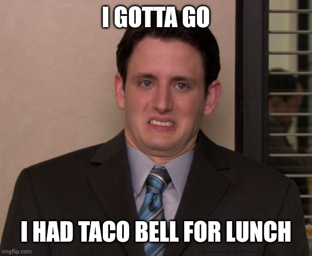 Taco Hell | I GOTTA GO; I HAD TACO BELL FOR LUNCH | image tagged in the office - gabe - almost too black,diahrea,poop | made w/ Imgflip meme maker