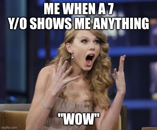 Taylor Swift | ME WHEN A 7 Y/O SHOWS ME ANYTHING; "WOW" | image tagged in taylor swift | made w/ Imgflip meme maker