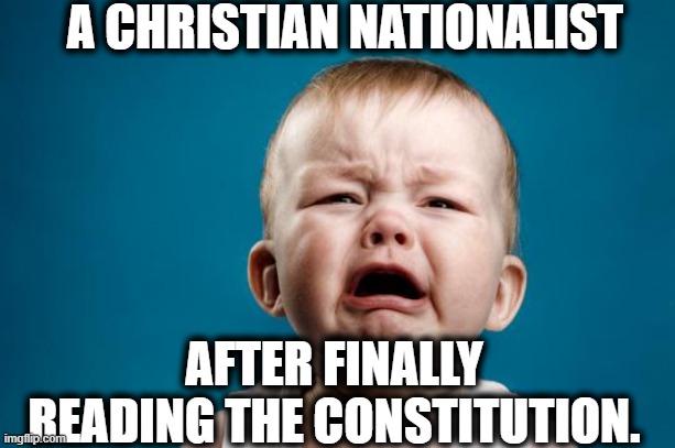 Truth Hurts. Christianity is built on lies. | A CHRISTIAN NATIONALIST; AFTER FINALLY READING THE CONSTITUTION. | image tagged in baby crying,constitution,christian,bible,jesus | made w/ Imgflip meme maker