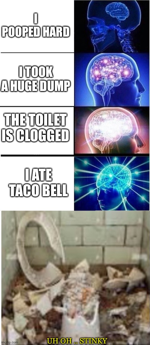  I POOPED HARD; I TOOK A HUGE DUMP; THE TOILET IS CLOGGED; I ATE TACO BELL; UH OH .. STINKY | image tagged in memes,expanding brain,toilet,funny,taco bell | made w/ Imgflip meme maker