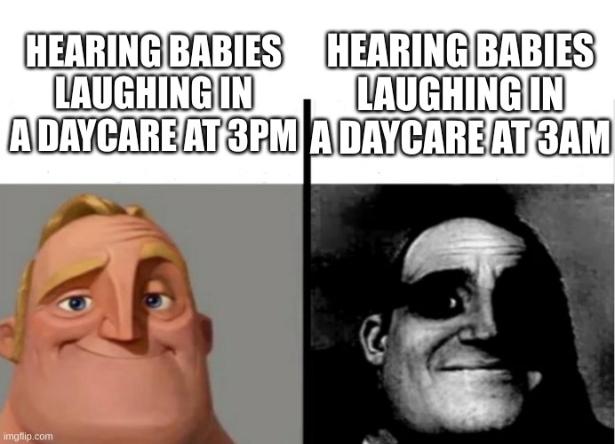 Teacher's Copy | HEARING BABIES LAUGHING IN A DAYCARE AT 3AM; HEARING BABIES LAUGHING IN A DAYCARE AT 3PM | image tagged in teacher's copy | made w/ Imgflip meme maker
