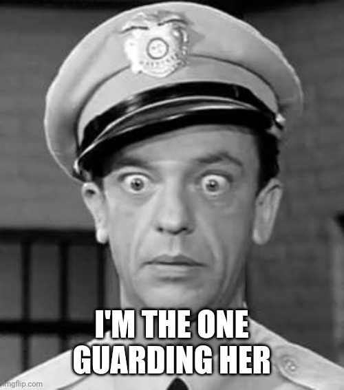 Barney Fife | I'M THE ONE GUARDING HER | image tagged in barney fife | made w/ Imgflip meme maker