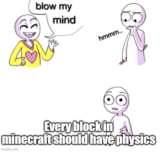 Blow my mind | Every block in minecraft should have physics | image tagged in blow my mind | made w/ Imgflip meme maker