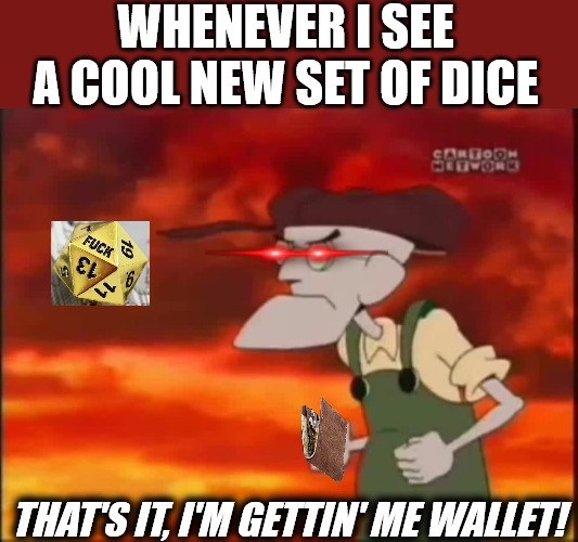 Dice Goblin | WHENEVER I SEE A COOL NEW SET OF DICE; THAT'S IT, I'M GETTIN' ME WALLET! | image tagged in that's it i'm getting me mallet,dnd,dice,wallet,eustace bagge | made w/ Imgflip meme maker