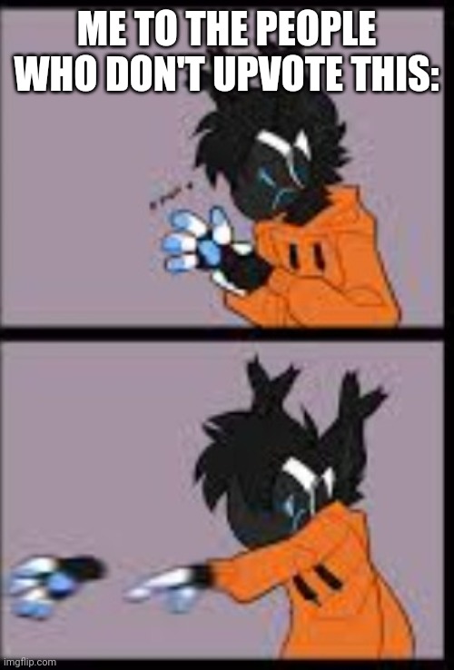 Protogen hand throw | ME TO THE PEOPLE WHO DON'T UPVOTE THIS: | image tagged in protogen hand throw | made w/ Imgflip meme maker