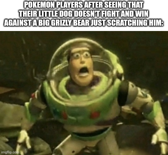 ohno | POKEMON PLAYERS AFTER SEEING THAT THEIR LITTLE DOG DOESN'T FIGHT AND WIN AGAINST A BIG GRIZLY BEAR JUST SCRATCHING HIM: | image tagged in buzz lighyear scared | made w/ Imgflip meme maker
