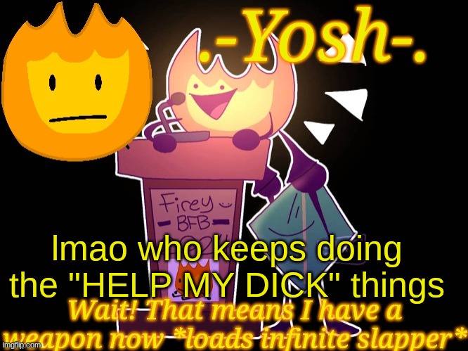 Puffy_p_gay..... | lmao who keeps doing the "HELP MY DICK" things | image tagged in -yosh- 's firey temp | made w/ Imgflip meme maker