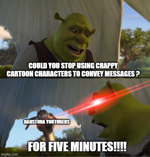 Rantsonas suck | COULD YOU STOP USING CRAPPY CARTOON CHARACTERS TO CONVEY MESSAGES ? RANSTONA YOUTUBERS; FOR FIVE MINUTES!!!! | image tagged in shrek for five minutes | made w/ Imgflip meme maker