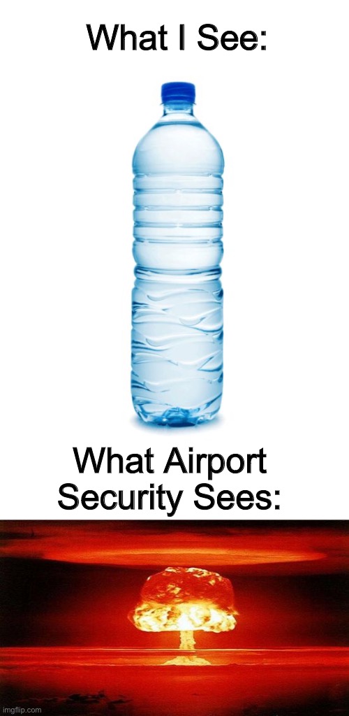 What I See:; What Airport Security Sees: | image tagged in water bottle,atomic bomb,airport,funny,memes,security | made w/ Imgflip meme maker