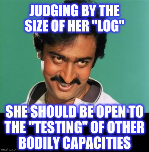 pervert look | JUDGING BY THE
SIZE OF HER "LOG" SHE SHOULD BE OPEN TO
THE "TESTING" OF OTHER
BODILY CAPACITIES | image tagged in pervert look | made w/ Imgflip meme maker