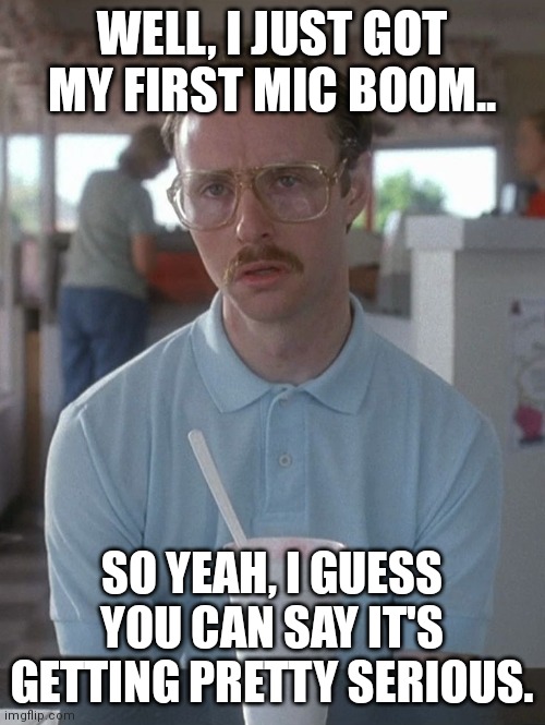 Kip Napoleon Dynamite | WELL, I JUST GOT MY FIRST MIC BOOM.. SO YEAH, I GUESS YOU CAN SAY IT'S GETTING PRETTY SERIOUS. | image tagged in kip napoleon dynamite | made w/ Imgflip meme maker