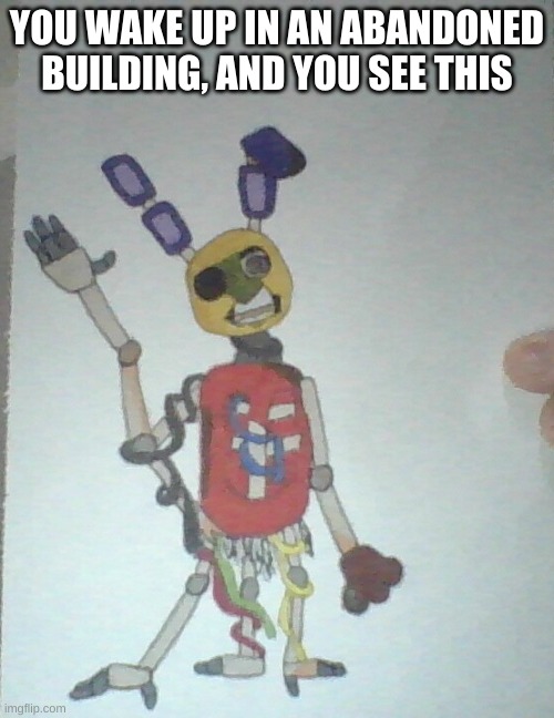 Good luck, lol | YOU WAKE UP IN AN ABANDONED BUILDING, AND YOU SEE THIS | image tagged in fnaf | made w/ Imgflip meme maker