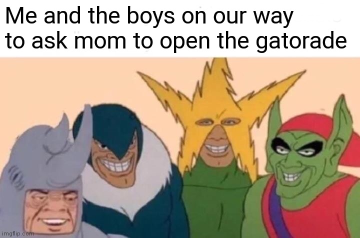 I did this 2 minutes ago |  Me and the boys on our way to ask mom to open the gatorade | image tagged in memes,me and the boys,gatorade | made w/ Imgflip meme maker