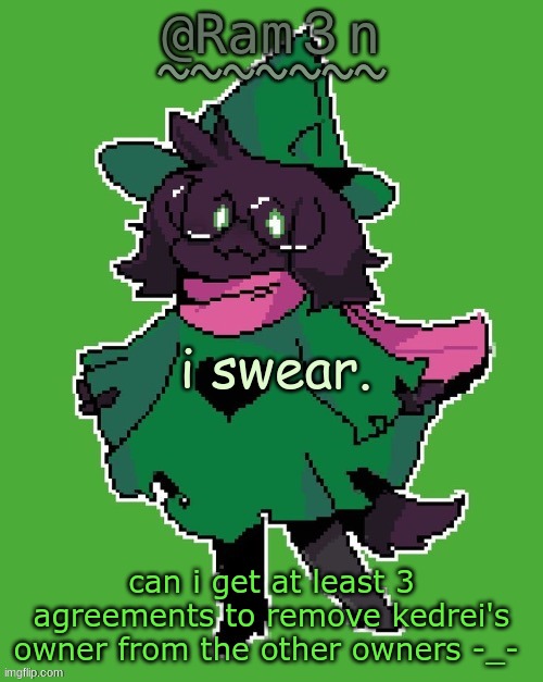 hes abused it so many times and i dont trust him with it at all | i swear. can i get at least 3 agreements to remove kedrei's owner from the other owners -_- | image tagged in ram3n s ralsei template | made w/ Imgflip meme maker