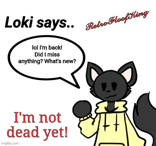 Hellooooo | lol I'm back! Did I miss anything? What's new? I'm not dead yet! | image tagged in loki says by retrofloofking | made w/ Imgflip meme maker