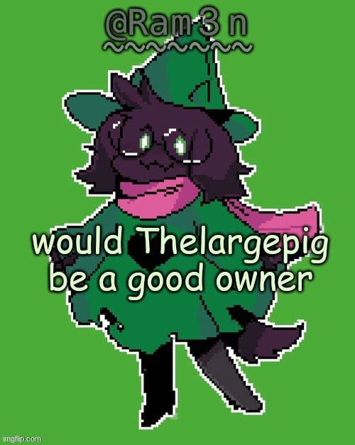 e | would Thelargepig be a good owner | image tagged in ram3n s ralsei template | made w/ Imgflip meme maker