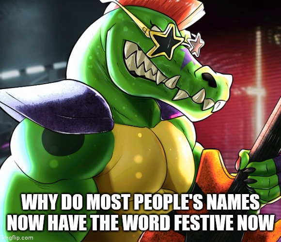 WHY DO MOST PEOPLE'S NAMES NOW HAVE THE WORD FESTIVE NOW | image tagged in monty gator announcement template | made w/ Imgflip meme maker