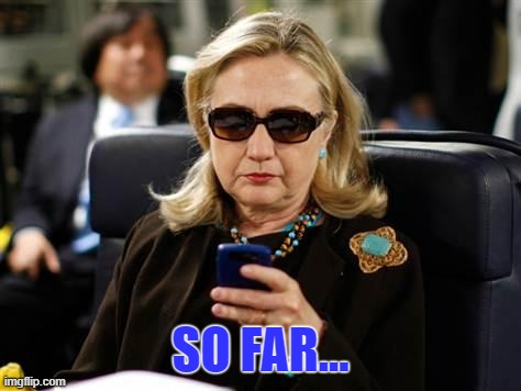 Hillary Clinton Cellphone Meme | SO FAR... | image tagged in memes,hillary clinton cellphone | made w/ Imgflip meme maker