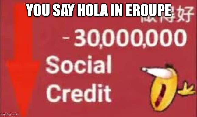 social credit | YOU SAY HOLA IN EROUPE | image tagged in social credit | made w/ Imgflip meme maker