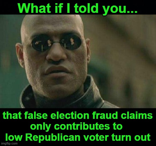 I can only hope I'm wrong | What if I told you... that false election fraud claims
only contributes to 
low Republican voter turn out | image tagged in black background,what if i told you | made w/ Imgflip meme maker