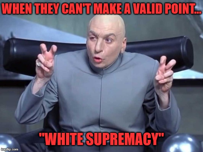 Dr Evil air quotes | WHEN THEY CAN'T MAKE A VALID POINT... "WHITE SUPREMACY" | image tagged in dr evil air quotes | made w/ Imgflip meme maker